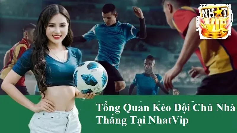 tong quan ve keo doi chu nha thang tai nhatvip Tổng quan về Kèo Đội Chủ Nhà Thắng tại NhatVip